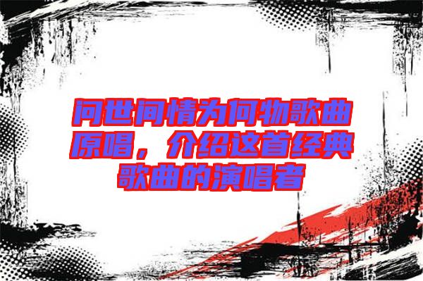 問世間情為何物歌曲原唱，介紹這首經(jīng)典歌曲的演唱者