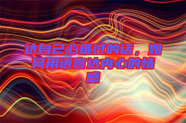 達(dá)自己心難過的話，如何用語言達(dá)內(nèi)心的情感
