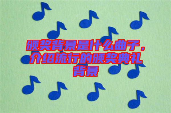 頒獎背景是什么曲子，介紹流行的頒獎典禮背景