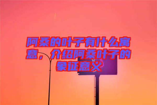 阿桑的葉子有什么寓意，介紹阿桑葉子的象征意義