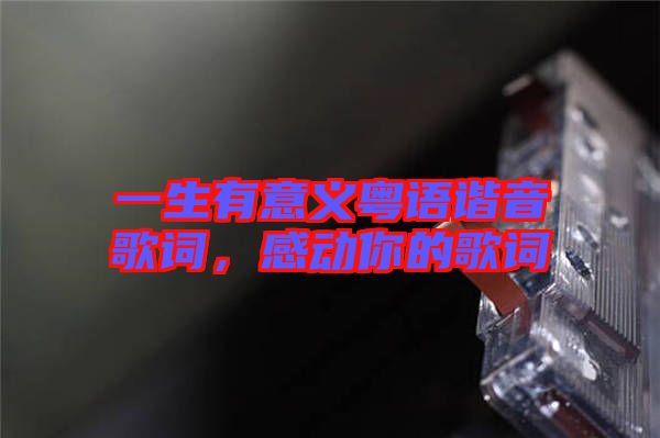 一生有意義粵語諧音歌詞，感動(dòng)你的歌詞