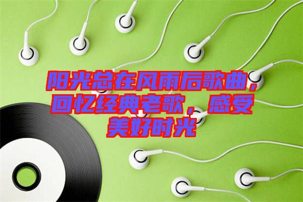 陽(yáng)光總在風(fēng)雨后歌曲，回憶經(jīng)典老歌，感受美好時(shí)光
