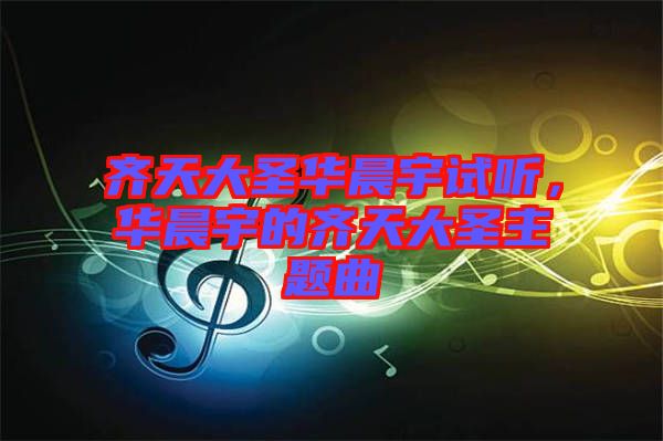 齊天大圣華晨宇試聽，華晨宇的齊天大圣主題曲