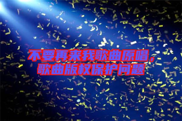 不要再來我歌曲原唱，歌曲版權(quán)保護(hù)問題