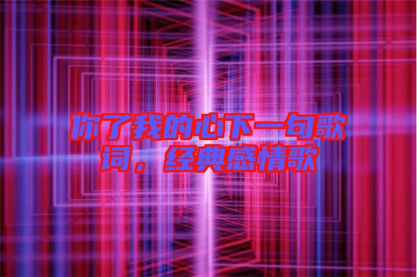 你了我的心下一句歌詞，經(jīng)典感情歌