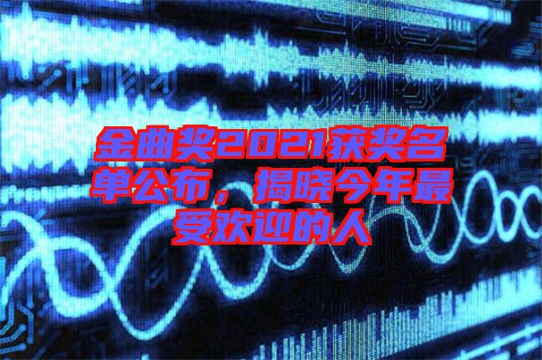 金曲獎(jiǎng)2021獲獎(jiǎng)名單公布，揭曉今年最受歡迎的人
