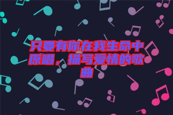 只要有你在我生命中原唱，描寫愛情的歌曲