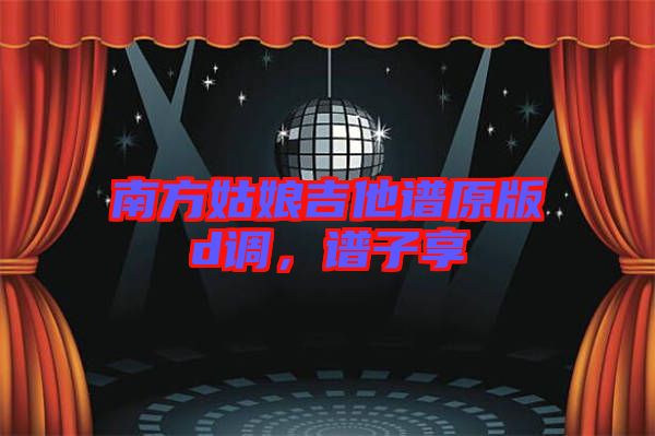 南方姑娘吉他譜原版d調(diào)，譜子享