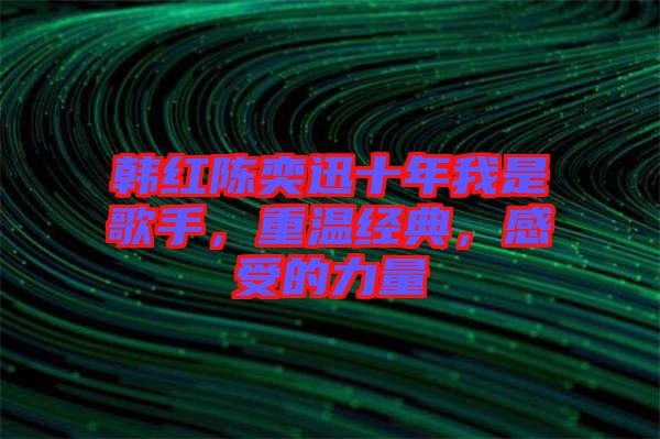 韓紅陳奕迅十年我是歌手，重溫經(jīng)典，感受的力量
