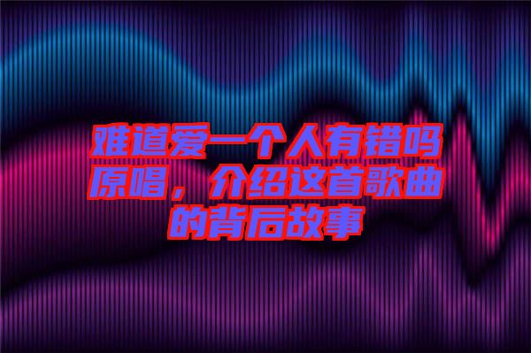 難道愛一個(gè)人有錯(cuò)嗎原唱，介紹這首歌曲的背后故事